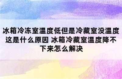 冰箱冷冻室温度低但是冷藏室没温度这是什么原因 冰箱冷藏室温度降不下来怎么解决